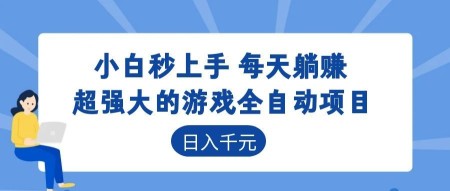 超强大的游戏全自动项目，日入1000+，小白秒上手，每天躺赚！