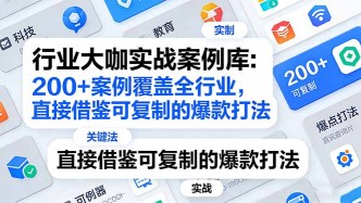 （17687期）行业大咖实战案例库：200+案例覆盖全行业，直接借鉴可复制的爆款打法（更新3月）