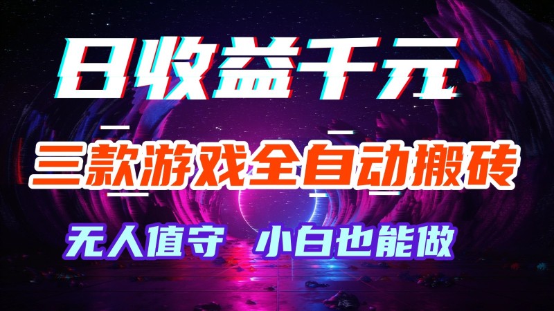 三款游戏全自动搬砖，日收益千元，无人值守，小白也能做！