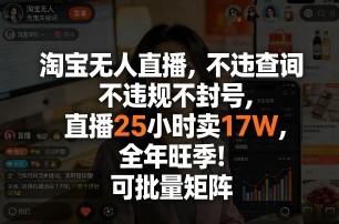 淘宝无人直播，不违规不封号，直播25小时卖17W，全年旺季！可批量矩阵