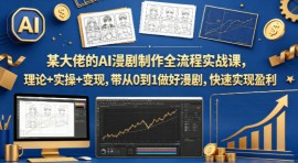 某大佬的AI漫剧制作全流程实战课，理论+实操+变现，带从0到1做好漫剧，快速实现盈利