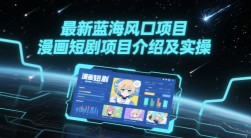 最新蓝海风口项目，漫画短剧项目介绍及实操
