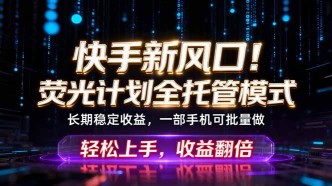 （18713期）快手新风口！荧光计划全托管躺赚，不用自己干，批量操作月入3W+
