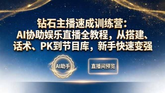 （18041期）钻石主播速成训练营：AI协助娱乐直播全教程，从搭建、话术、PK到节目库，新手快速变强