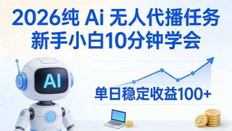 （17548期）2026纯Ai无人代播任务，新手小白10分钟学会 ， 单日稳定收益100+