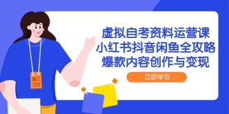 （14938期）虚拟自考资料运营课，小红书抖音闲鱼全攻略，爆款内容创作与变现