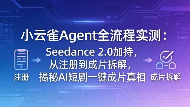 （18167期）小云雀Agent全流程实测：Seedance 2.0加持，从注册到成片拆解，揭秘AI短剧一键成片真相