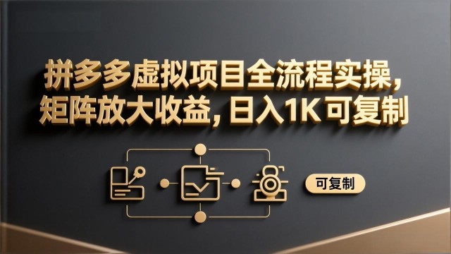 （17581期）拼多多虚拟项目全流程实操，矩阵放大收益，日入 1K 可复制