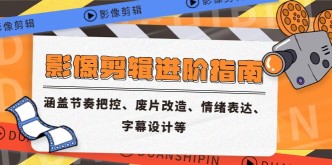 （14941期）影像剪辑进阶指南，涵盖节奏把控、废片改造、情绪表达、字幕设计等