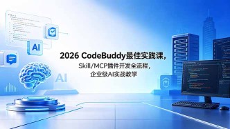 （18516期） 2026CodeBuddy最佳实践课，Skill/MCP 插件开发全流程，企业级 AI 实战教学