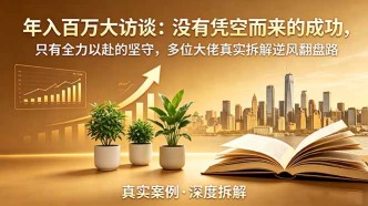 （18891期）年入百万大访谈-更新：没有凭空而来的成功，只有全力以赴的坚守，多位大佬真实拆解逆风翻盘路