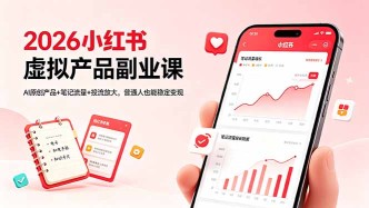 （18449期）2026小红书虚拟产品副业课，AI原创产品+笔记流量+投流放大，普通人也能稳定变现