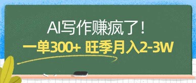 （17847期）AI写作赚疯了！一单300+，小白照搬模板，旺季月入2-3W