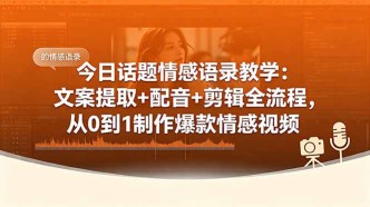 （18719期）今日话题情感语录教学：文案提取+配音+剪辑全流程，从0到1制作爆款情感视频