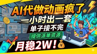 （18474期）AI代做动画疯了，一小时出一套，单子接不完，提供派单资源，月稳2W！