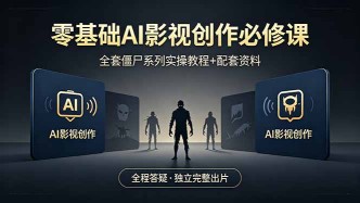 （18185期）零基础AI影视创作必修课，全套僵尸系列实操教程加配套资料，全程答疑带你独立完整出片