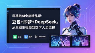 （18684期）零基础AI全能精品课：豆包+即梦+DeepSeek，从生图生视频到数字人全流程