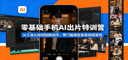 零基础手机AI出片特训营：从工具认知到短剧创作，零门槛搞定各类视频变现