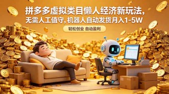 （18642期）拼多多虚拟类目懒人经济新玩法，无需人工值守，机器人自动发货月入 1-5W
