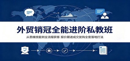 外贸销冠全能进阶私教班：从思维技能到全流程获客，报价跟进成交复购全套落地打法