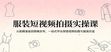 服装短视频拍摄实操课：从前期准备到剪辑发布，一站式学会穿搭视频拍摄与服装改造