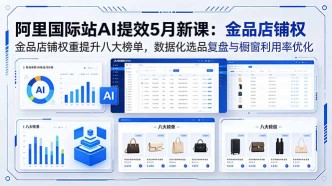 （18556期）阿里国际站AI提效5月新课：金品店铺权重提升八大榜单，数据化选品复盘与橱窗利用率优化