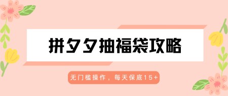 拼夕夕抽福袋攻略，无门槛操作，每天保底15+