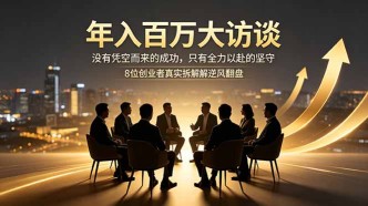 （18723期）年入百万大访谈：没有凭空而来的成功，只有全力以赴的坚守，8位创业者真实拆解逆风翻盘路