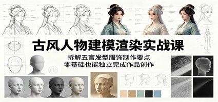 古风人物建模渲染实战课：拆解五官发型服饰制作要点，零基础也能独立完成作品创作