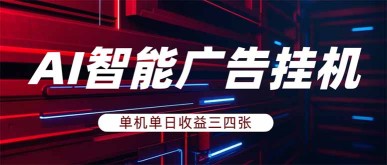 （17910期）AI智能广告挂机，单机日入三四张，无需人工值守，可矩阵放大操作