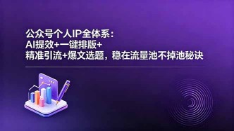 （18528期）公众号个人IP全体系：AI提效+一键排版+精准引流+爆文选题，稳在流量池不掉池秘诀