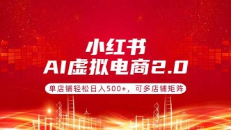 （17873期）小红书AI虚拟电商2.0，单店铺轻松日入500+，可多店铺矩阵