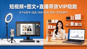 （18319期）短视频+图文+直播带货VIP陪跑，全平台起号+选品+实拍+剪辑+投放+变现全教学
