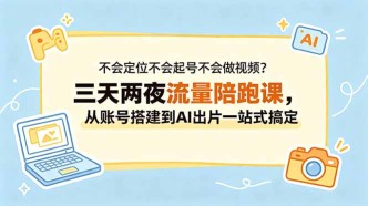 （18699期）不会定位不会起号不会做视频？三天两夜流量陪跑课，从账号搭建到AI出片一站式搞定