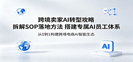跨境卖家AI转型攻略：拆解SOP落地方法，搭建专属AI员工体系