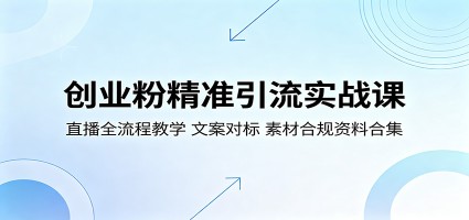 创业粉精准引流实战课：直播全流程教学，文案对标，素材合规资料合集