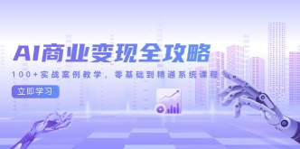 （14948期）AI商业变现全攻略，100+实战案例教学，零基础到精通系统课程