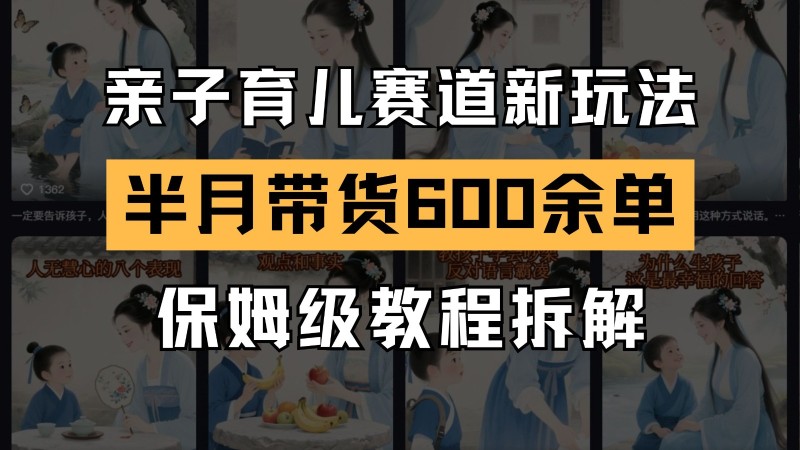 AI亲子育儿赛道新玩法  新号半个月带货600多单 保姆级教程拆解