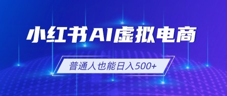 （19230期）小红书AI虚拟电商2.0，AI软件+SEO技术，单店日入500+，可多店铺矩阵放大