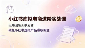（19151期）小红书虚拟电商进阶实战课，无需囤货无需发货，依托小红书虚拟产品赚取佣金