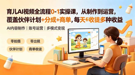 （19236期）育儿AI视频全流程0-1实操课，从制作到运营，覆盖伙伴计划+分成+商单+收徒多种收益，每天500+收益