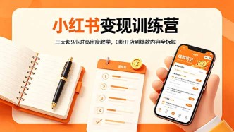 （18337期）小红书变现训练营：三天超9小时高密度教学，0粉开店到爆款内容全拆解