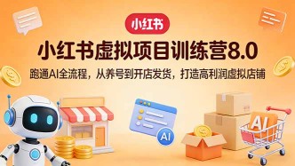 （17742期）小红书虚拟项目训练营8.0：跑通AI全流程，从养号到开店发货，打造高利润虚拟店铺